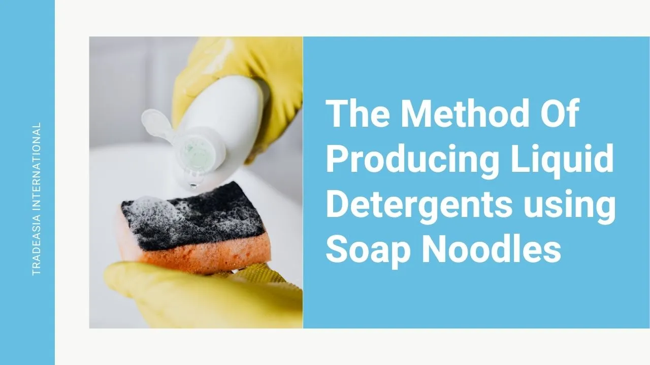 The Method Of Producing Liquid Detergents using Soap Noodles | Tradeasia Detergent Chemicals