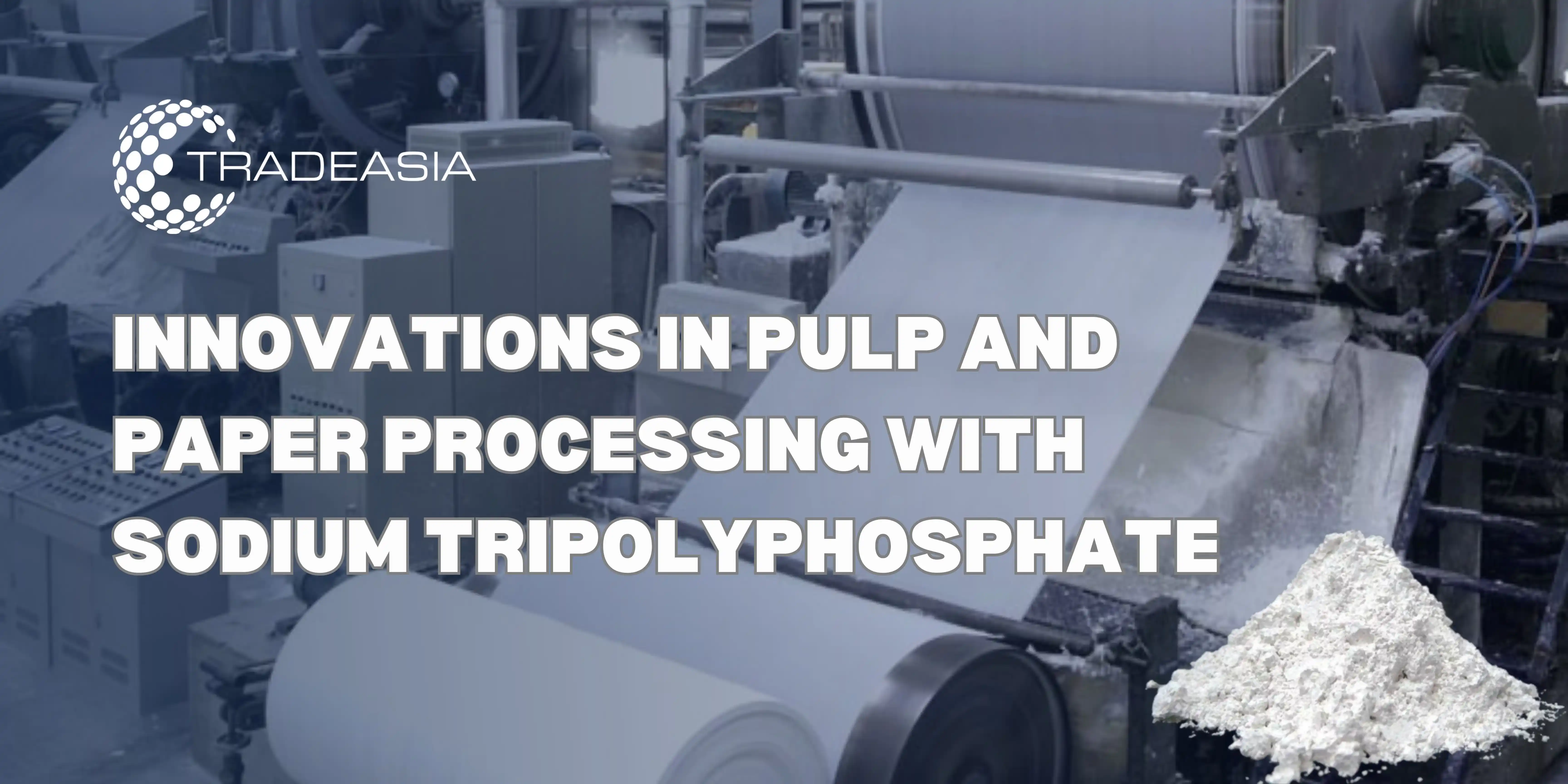 Innovations in Pulp and Paper Processing with Sodium Tripolyphosphate