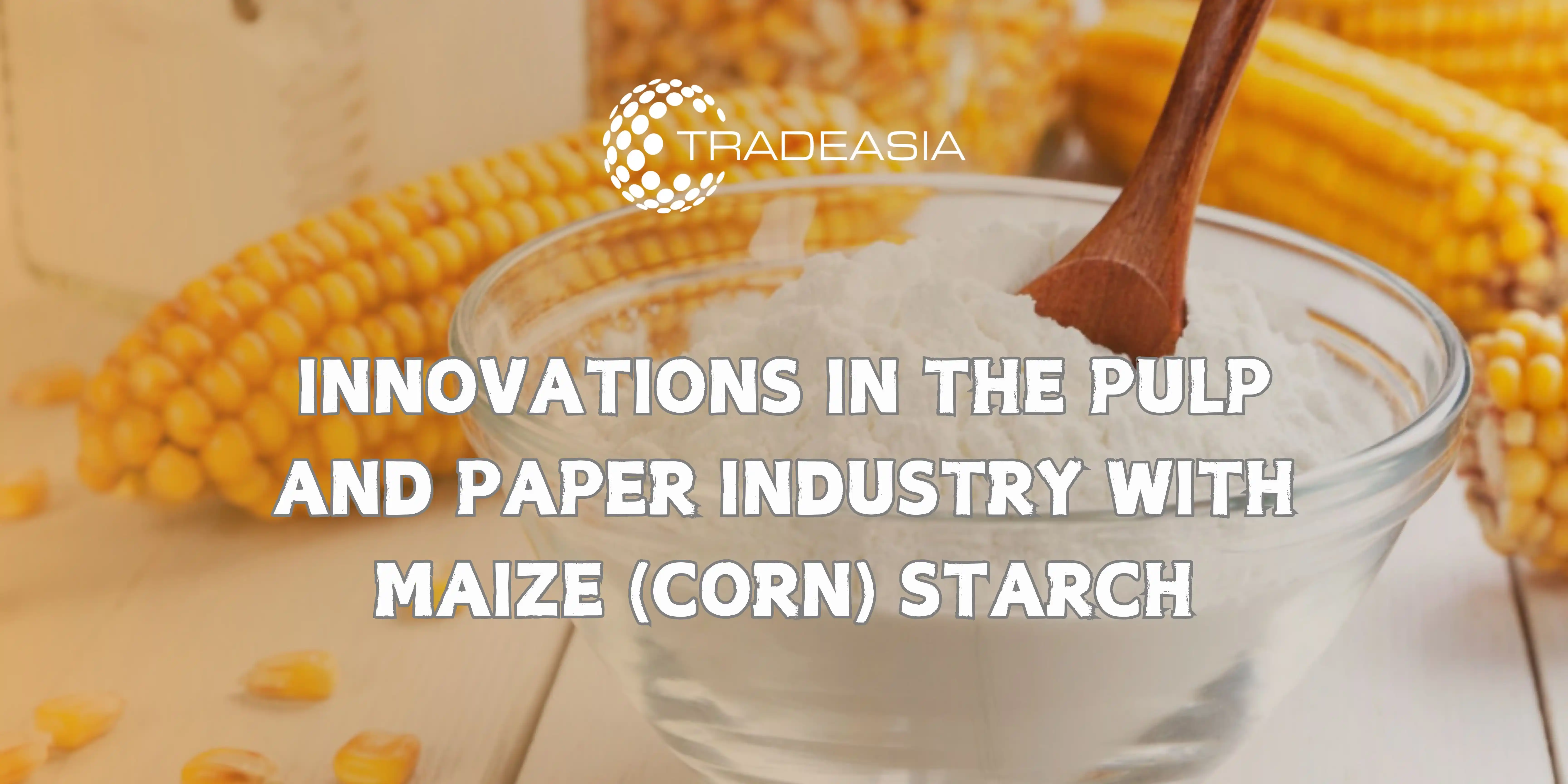 Innovations in the Pulp and Paper Industry with Maize (Corn) Starch