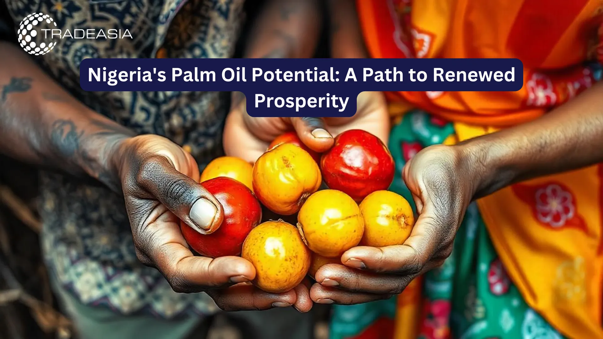 Nigeria's Palm Oil Potential: A Path to Renewed Prosperity