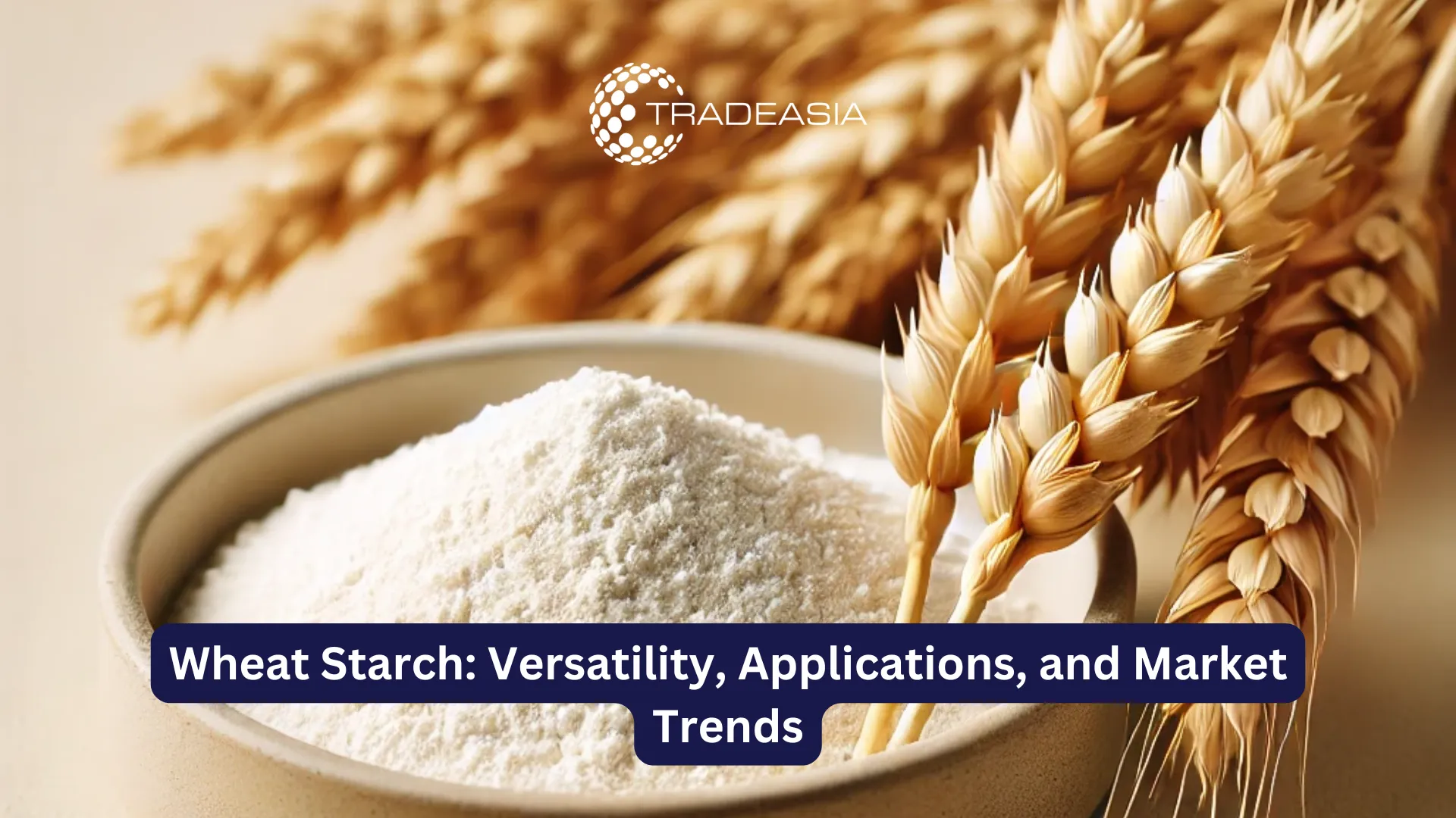 Wheat Starch: Versatility, Applications, and Market Trends