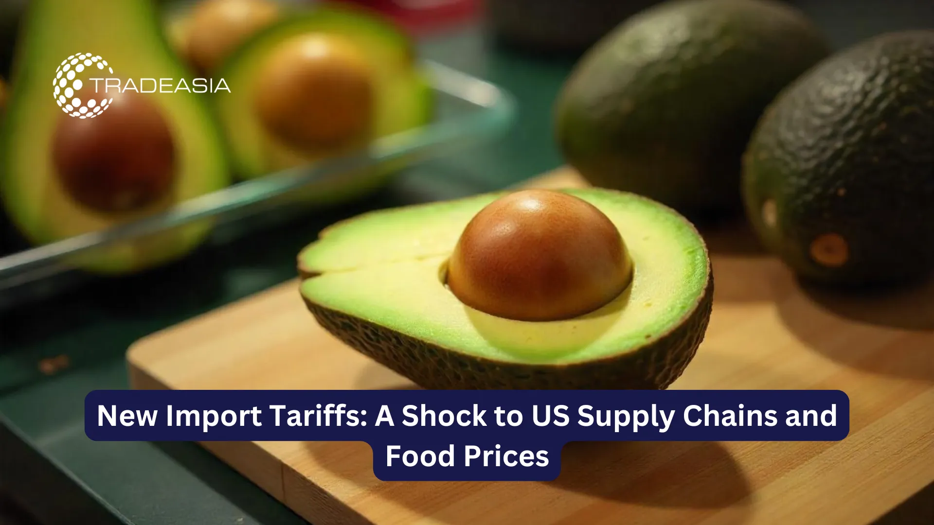 New Import Tariffs: A Shock to US Supply Chains and Food Prices