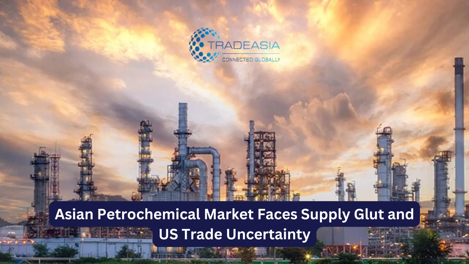 Asian Petrochemical Market Faces Supply Glut and US Trade Uncertainty