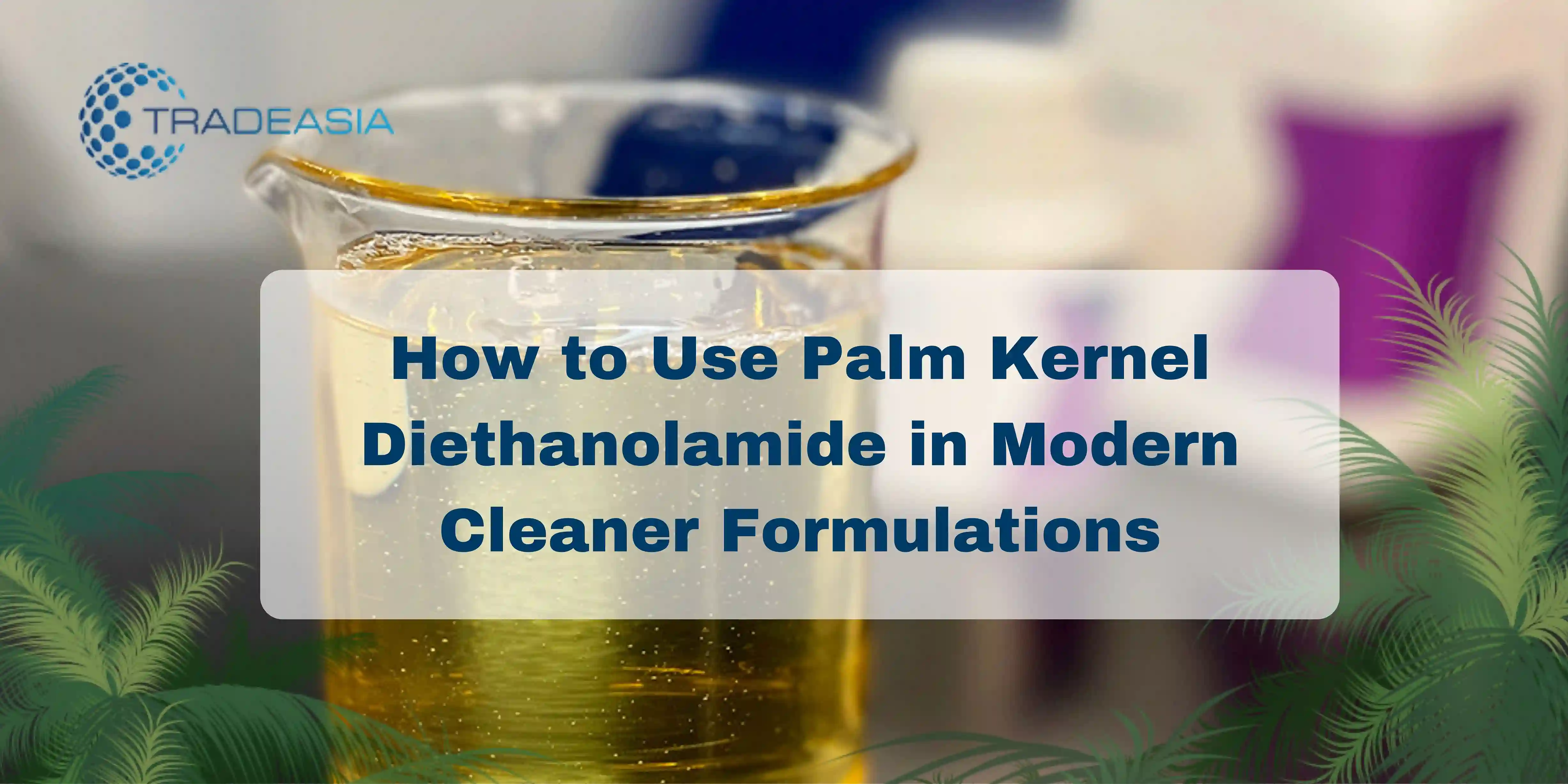 How to Use Palm Kernel Diethanolamide in Modern Cleaner Formulations