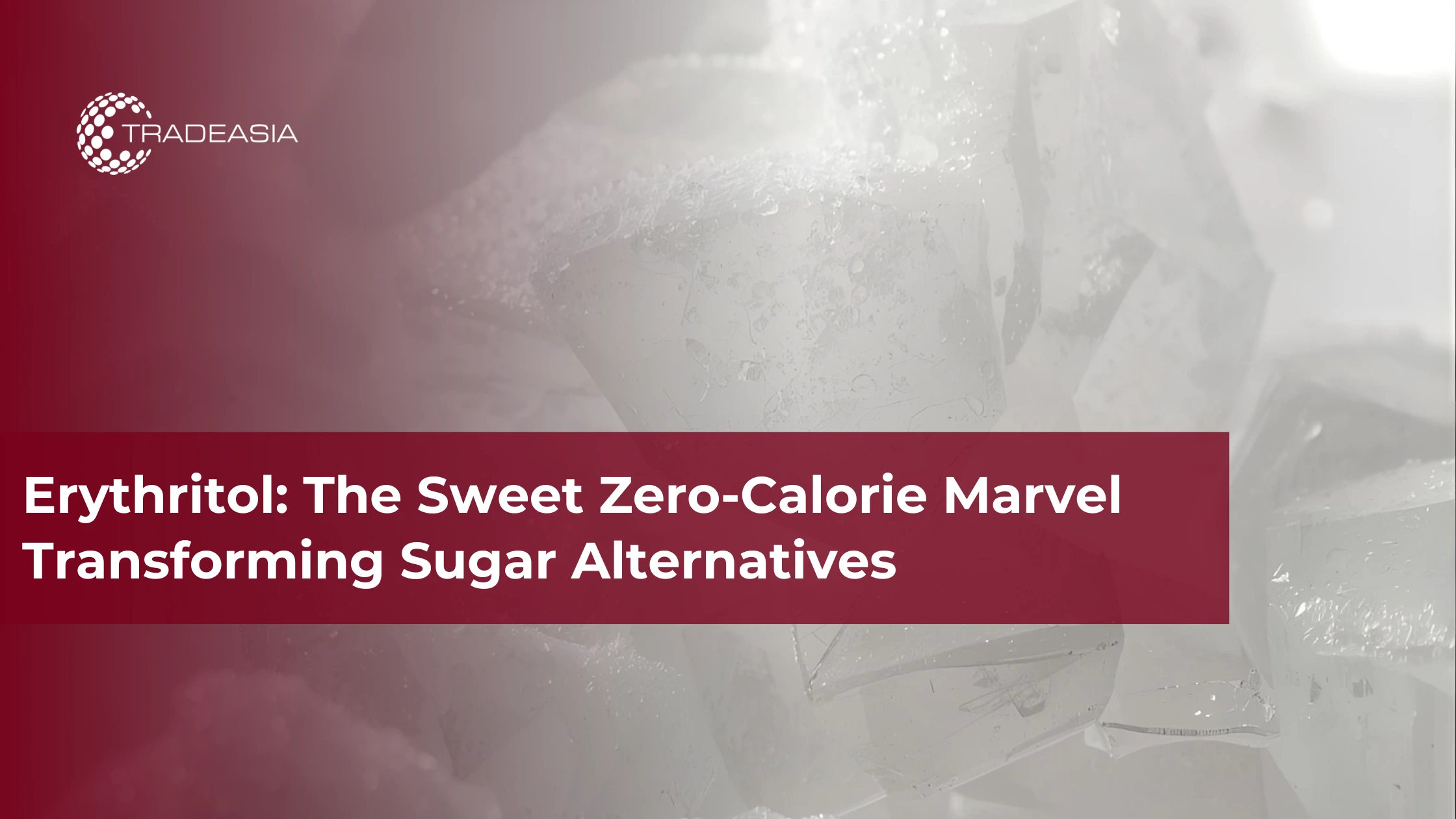 Erythritol: The Sweet Zero-Calorie Marvel Transforming Sugar Alternatives - Home Oils Tradeasia